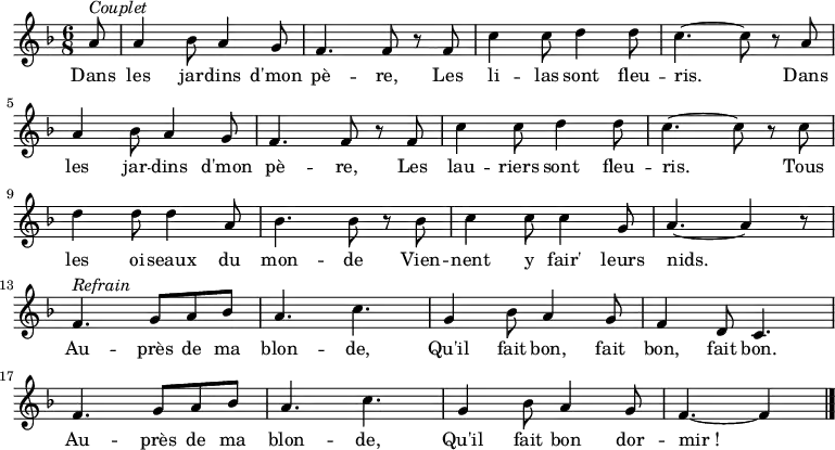 
\new Staff {
\relative c'' {
  \key f \major
  \numericTimeSignature 
  \time 6/8
  \partial 8

  a8^ \markup { \italic Couplet }
  a4 bes8 a4 g8
  f4. f8 r f
  c'4 c8 d4 d8
  c4. ~ c8 r a \break
  a4 bes8 a4 g8
  f4. f8 r f
  c'4 c8 d4 d8
  c4. ~ c8 r c \break
  d4 d8 d4 a8
  bes4. bes8 r bes
  c4 c8 c4 g8
  a4. ~ a4 r8 \break
  f4.^ \markup { \italic Refrain } g8 a bes
  a4. c
  g4 bes8 a4 g8
  f4 d8 c4. \break
  f g8 a bes
  a4. c
  g4 bes8 a4 g8
  f4. ~ f4 \bar "|."
} }
\addlyrics { 
\lyricmode {
    Dans les jar -- dins d'mon pè -- re,
    Les li -- las sont fleu -- ris.
    Dans les jar -- dins d'mon pè -- re,
    Les lau -- riers sont fleu -- ris.
    Tous les oi -- seaux du mon -- de
    Vien -- nent y fair' leurs nids.
  
    Au -- près de ma blon -- de,
    Qu'il fait bon, fait bon, fait bon.
    Au -- près de ma blon -- de,
    Qu'il fait bon dor -- mir_!
} }

  \midi {
    \context {
      \Score
      tempoWholesPerMinute = #(ly:make-moment 360 8)
    }
  }
